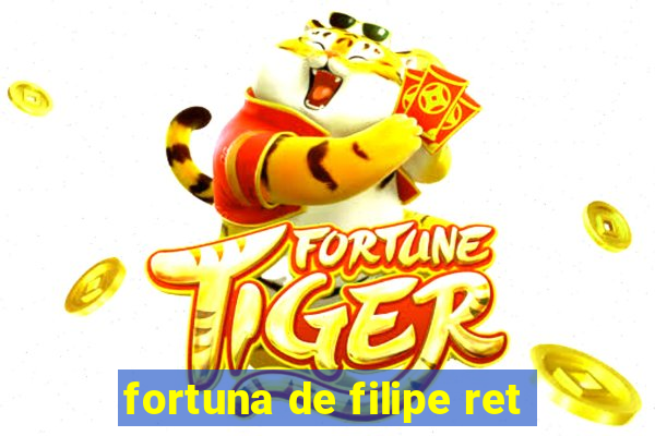 fortuna de filipe ret